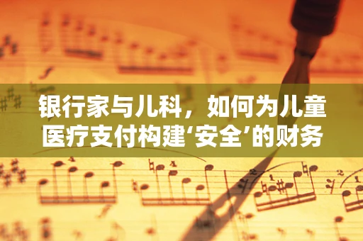 银行家与儿科，如何为儿童医疗支付构建‘安全’的财务规划？