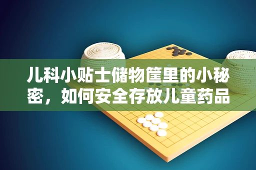 儿科小贴士储物筐里的小秘密，如何安全存放儿童药品？