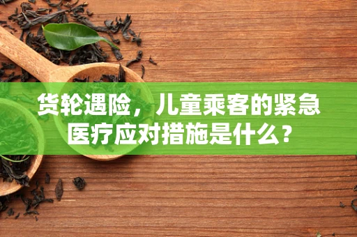 货轮遇险，儿童乘客的紧急医疗应对措施是什么？
