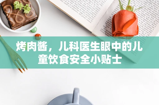 烤肉酱，儿科医生眼中的儿童饮食安全小贴士