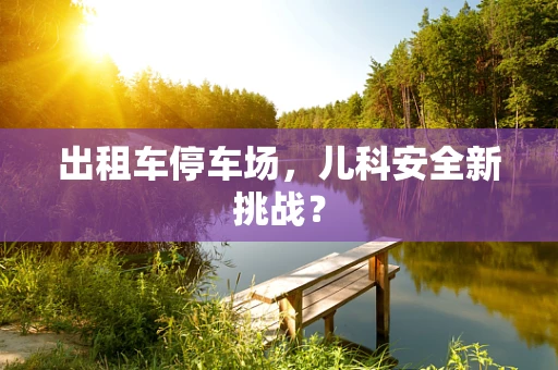 出租车停车场，儿科安全新挑战？