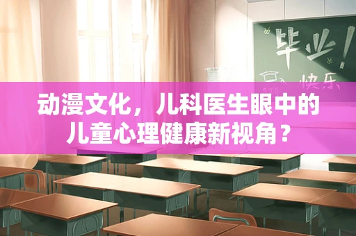 动漫文化，儿科医生眼中的儿童心理健康新视角？