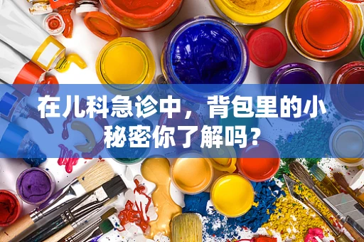 在儿科急诊中，背包里的小秘密你了解吗？