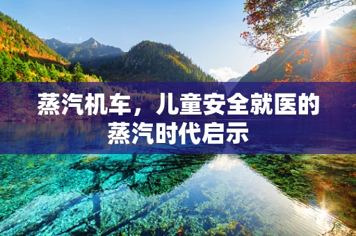 蒸汽机车，儿童安全就医的蒸汽时代启示