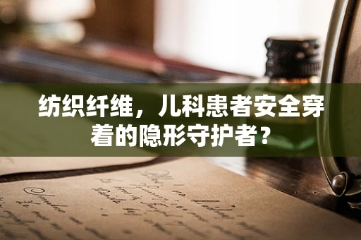 纺织纤维，儿科患者安全穿着的隐形守护者？