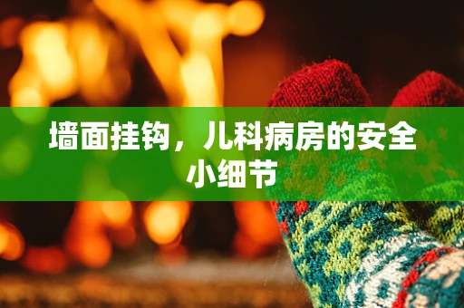 墙面挂钩，儿科病房的安全小细节