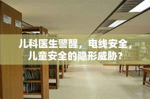儿科医生警醒，电线安全，儿童安全的隐形威胁？