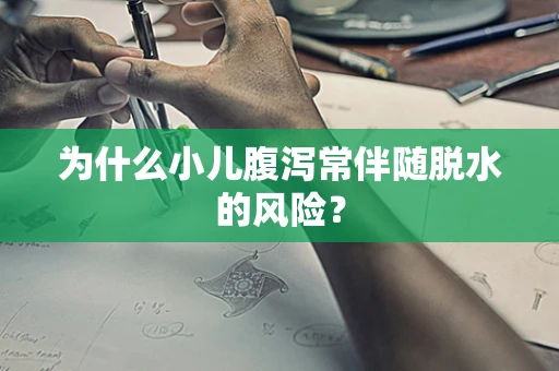 为什么小儿腹泻常伴随脱水的风险？