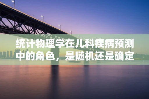 统计物理学在儿科疾病预测中的角色，是随机还是确定？