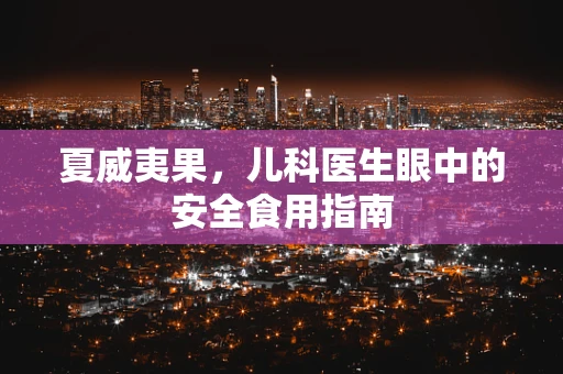 夏威夷果，儿科医生眼中的安全食用指南