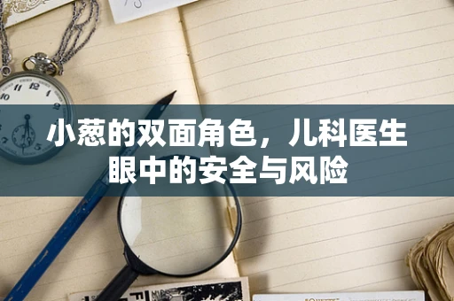 小葱的双面角色，儿科医生眼中的安全与风险