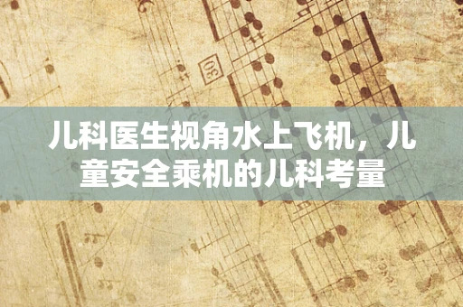 儿科医生视角水上飞机，儿童安全乘机的儿科考量