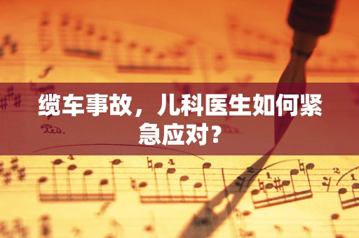 缆车事故，儿科医生如何紧急应对？