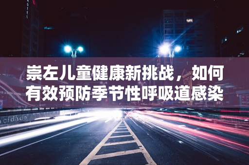 崇左儿童健康新挑战，如何有效预防季节性呼吸道感染？
