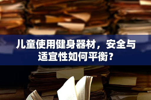 儿童使用健身器材，安全与适宜性如何平衡？