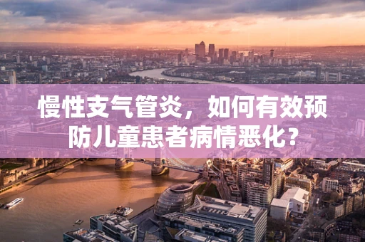 慢性支气管炎，如何有效预防儿童患者病情恶化？