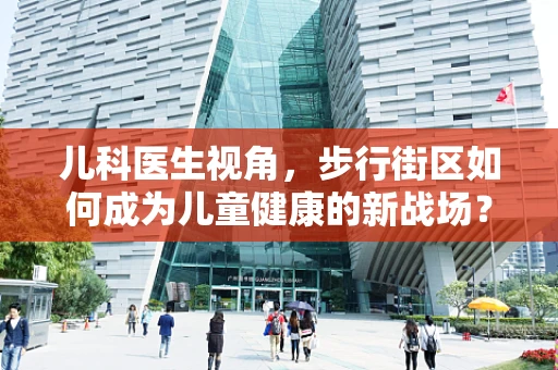 儿科医生视角，步行街区如何成为儿童健康的新战场？