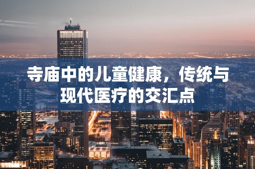 寺庙中的儿童健康，传统与现代医疗的交汇点