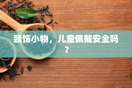 颈饰小物，儿童佩戴安全吗？
