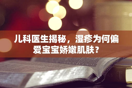 儿科医生揭秘，湿疹为何偏爱宝宝娇嫩肌肤？