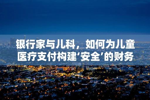 银行家与儿科，如何为儿童医疗支付构建‘安全’的财务体系？