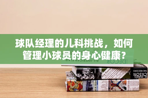 球队经理的儿科挑战，如何管理小球员的身心健康？