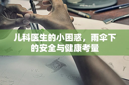 儿科医生的小困惑，雨伞下的安全与健康考量