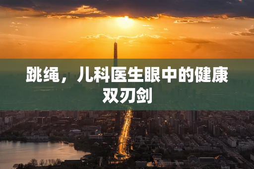 跳绳，儿科医生眼中的健康双刃剑