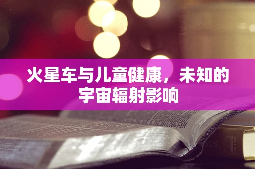 火星车与儿童健康，未知的宇宙辐射影响