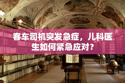 客车司机突发急症，儿科医生如何紧急应对？