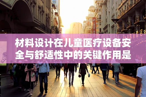 材料设计在儿童医疗设备安全与舒适性中的关键作用是什么？