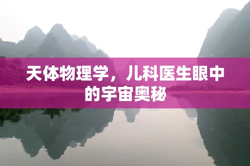 天体物理学，儿科医生眼中的宇宙奥秘