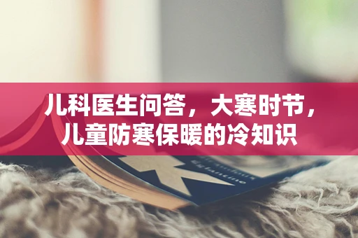 儿科医生问答，大寒时节，儿童防寒保暖的冷知识