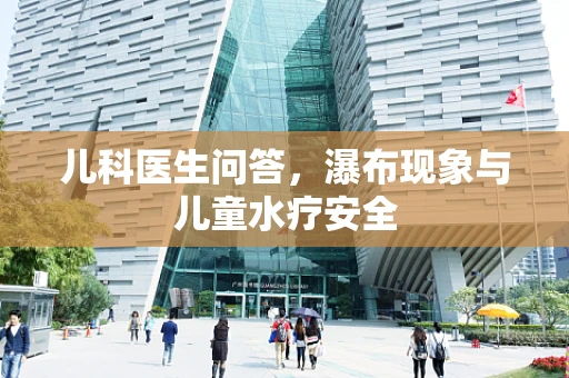儿科医生问答，瀑布现象与儿童水疗安全