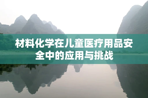 材料化学在儿童医疗用品安全中的应用与挑战