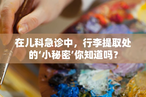 在儿科急诊中，行李提取处的‘小秘密’你知道吗？