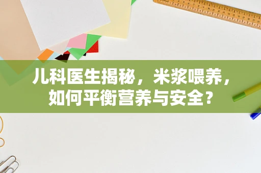 儿科医生揭秘，米浆喂养，如何平衡营养与安全？