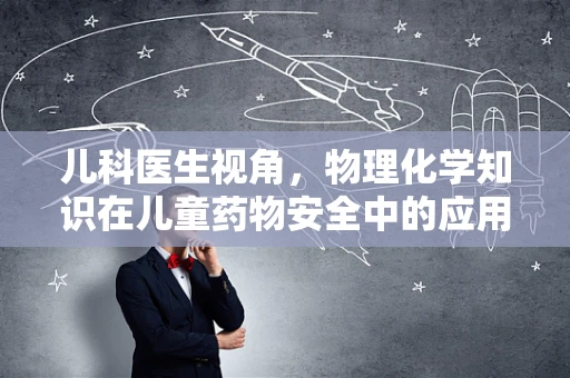 儿科医生视角，物理化学知识在儿童药物安全中的应用之问