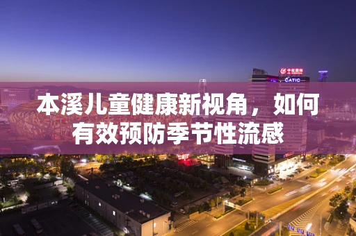 本溪儿童健康新视角，如何有效预防季节性流感
