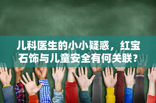 儿科医生的小小疑惑，红宝石饰与儿童安全有何关联？