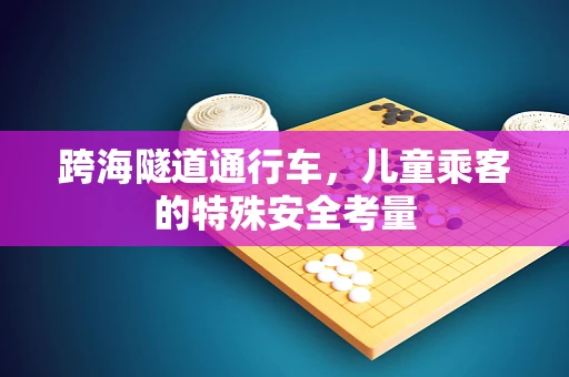 跨海隧道通行车，儿童乘客的特殊安全考量