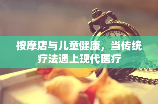 按摩店与儿童健康，当传统疗法遇上现代医疗