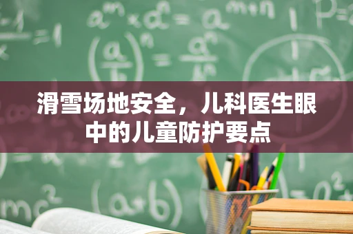 滑雪场地安全，儿科医生眼中的儿童防护要点