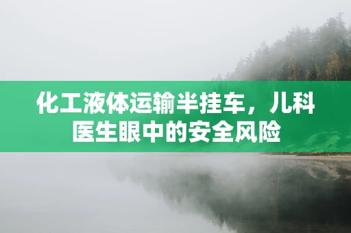 化工液体运输半挂车，儿科医生眼中的安全风险