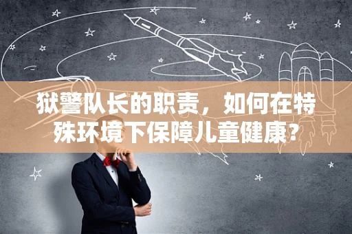 狱警队长的职责，如何在特殊环境下保障儿童健康？