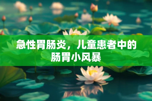 急性胃肠炎，儿童患者中的肠胃小风暴