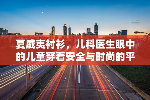 夏威夷衬衫，儿科医生眼中的儿童穿着安全与时尚的平衡