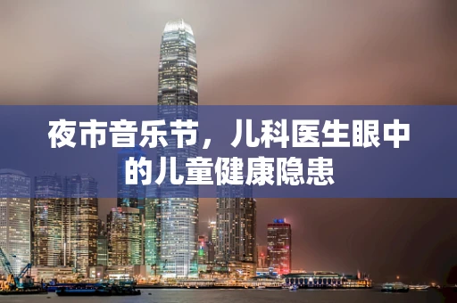 夜市音乐节，儿科医生眼中的儿童健康隐患