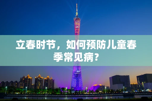 立春时节，如何预防儿童春季常见病？