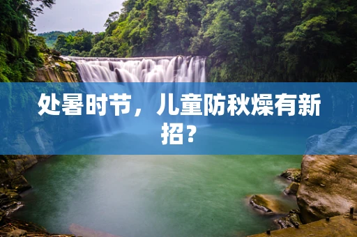 处暑时节，儿童防秋燥有新招？